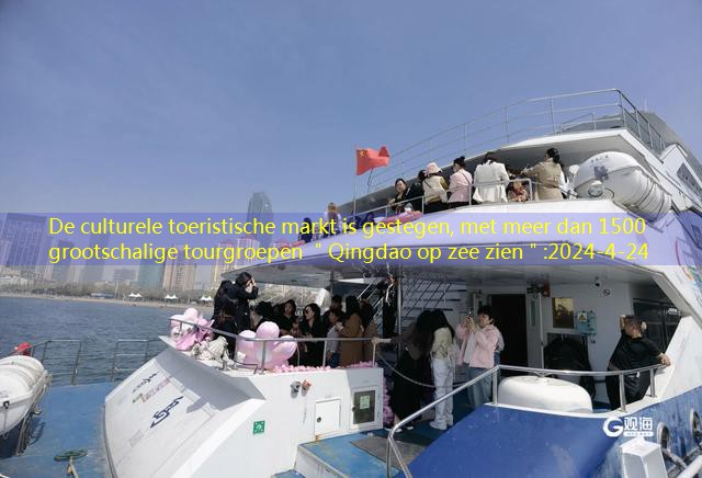 De culturele toeristische markt is gestegen, met meer dan 1500 grootschalige tourgroepen ＂Qingdao op zee zien＂